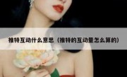 推特互动什么意思（推特的互动量怎么算的）