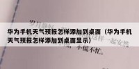 华为手机天气预报怎样添加到桌面（华为手机天气预报怎样添加到桌面显示）