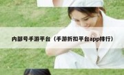 内部号手游平台（手游折扣平台app排行）