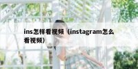 ins怎样看视频（instagram怎么看视频）