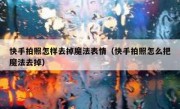 快手拍照怎样去掉魔法表情（快手拍照怎么把魔法去掉）
