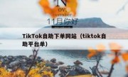 TikTok自助下单网站（tiktok自助平台单）