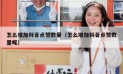怎么增加抖音点赞数量（怎么增加抖音点赞数量呢）