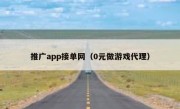 推广app接单网（0元做游戏代理）