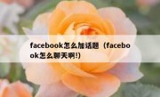 facebook怎么加话题（facebook怎么聊天啊!）