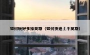 如何玩好多操英雄（如何快速上手英雄）