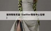 推特帮助页面（twitter帮助中心在哪）