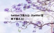twitter下载入口（twitter官网下载入口）