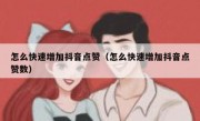 怎么快速增加抖音点赞（怎么快速增加抖音点赞数）