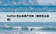 twitter怎么向用户付款（推特怎么给钱）