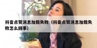 抖音点赞消息加载失败（抖音点赞消息加载失败怎么回事）