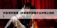 抖音海外版是（抖音海外版是什么时候上线的）