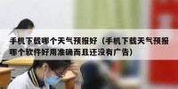 手机下载哪个天气预报好（手机下载天气预报哪个软件好用准确而且还没有广告）