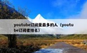 youtube订阅量最多的人（youtube订阅者排名）