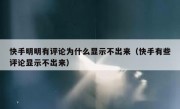 快手明明有评论为什么显示不出来（快手有些评论显示不出来）