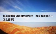抖音观看量可以赚钱吗知乎（抖音观看量几十怎么回事）