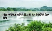 抖音如何增加点赞数量上限（抖音点赞数怎么增加）