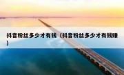 抖音粉丝多少才有钱（抖音粉丝多少才有钱赚）