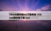 tiktok国际版ios下载教程（tiktok国际版下载 ios）