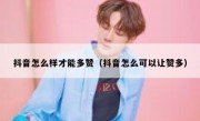 抖音怎么样才能多赞（抖音怎么可以让赞多）