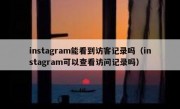 instagram能看到访客记录吗（instagram可以查看访问记录吗）