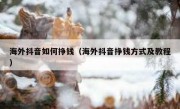 海外抖音如何挣钱（海外抖音挣钱方式及教程）