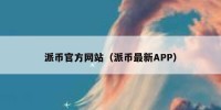 派币官方网站（派币最新APP）