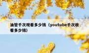 油管千次观看多少钱（youtube千次收看多少钱）