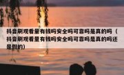 抖音刷观看量有钱吗安全吗可靠吗是真的吗（抖音刷观看量有钱吗安全吗可靠吗是真的吗还是假的）