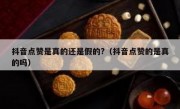 抖音点赞是真的还是假的?（抖音点赞的是真的吗）