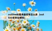 outline的服务器密钥怎么弄（outline密钥在哪找）