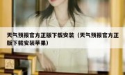 天气预报官方正版下载安装（天气预报官方正版下载安装苹果）