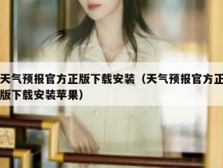 天气预报官方正版下载安装（天气预报官方正版下载安装苹果）