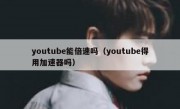 youtube能倍速吗（youtube得用加速器吗）