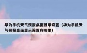 华为手机天气预报桌面显示设置（华为手机天气预报桌面显示设置在哪里）