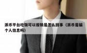 派币平台吃饭可以报销是怎么回事（派币是骗个人信息吗）