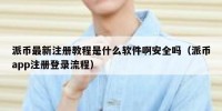 派币最新注册教程是什么软件啊安全吗（派币app注册登录流程）