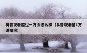 抖音观看超过一万会怎么样（抖音观看量1万说明啥）