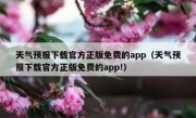 天气预报下载官方正版免费的app（天气预报下载官方正版免费的app!）