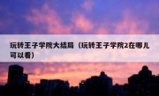 玩转王子学院大结局（玩转王子学院2在哪儿可以看）