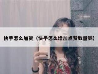 快手怎么加赞（快手怎么增加点赞数量呢）