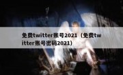免费twitter账号2021（免费twitter账号密码2021）