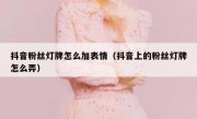 抖音粉丝灯牌怎么加表情（抖音上的粉丝灯牌怎么弄）