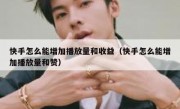 快手怎么能增加播放量和收益（快手怎么能增加播放量和赞）