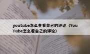 youtube怎么查看自己的评论（YouTube怎么看自己的评论）