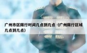 广州市区限行时间几点到几点（广州限行区域几点到几点）