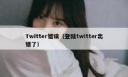 Twitter错误（登陆twitter出错了）