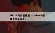 tiktok与抖音区别（tiktok和抖音有什么关系）