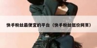 快手粉丝最便宜的平台（快手粉丝低价网页）