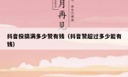 抖音投搞满多少赞有钱（抖音赞超过多少能有钱）
